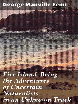 cover image of Fire Island. Being the Adventures of Uncertain Naturalists in an Unknown Track
